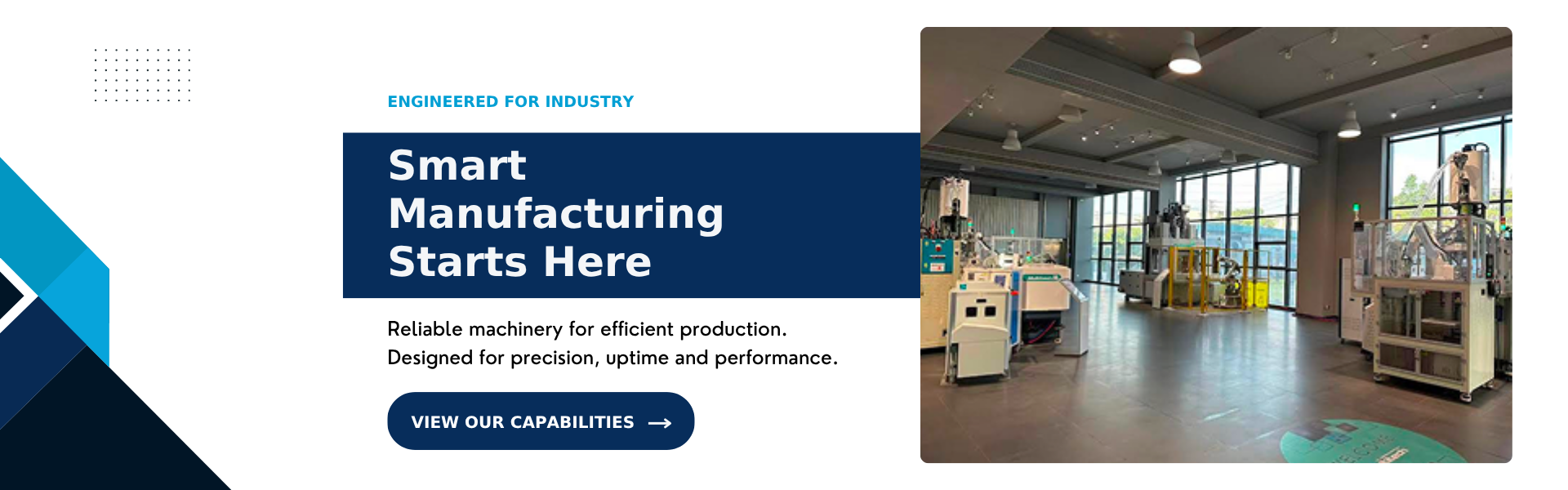 Engineered for industry. Smart Manufacturing Starts Here. Reliable machinery for efficient production. Designed for precision, uptime and performance. View Our Capabilities.